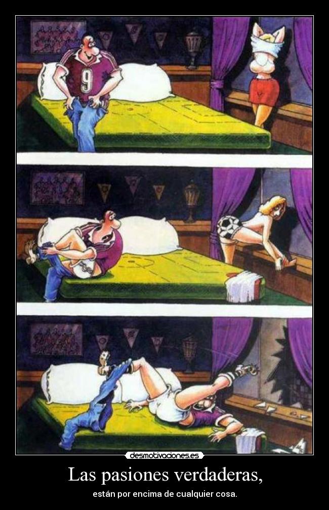 Las pasiones verdaderas, - están por encima de cualquier cosa.