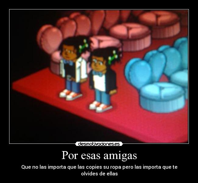 Por esas amigas - Que no las importa que las copies su ropa pero las importa que te olvides de ellas
