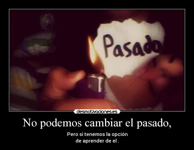 No podemos cambiar el pasado, -
