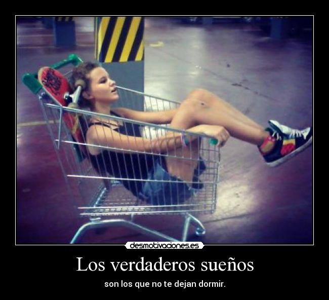 Los verdaderos sueños - son los que no te dejan dormir.
