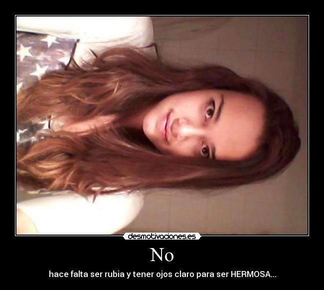 No - hace falta ser rubia y tener ojos claro para ser HERMOSA...