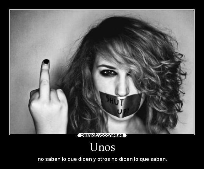 Unos - no saben lo que dicen y otros no dicen lo que saben.