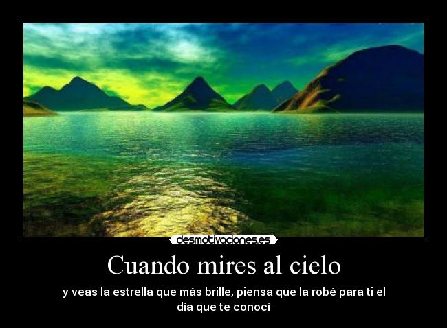 Cuando mires al cielo - y veas la estrella que más brille, piensa que la robé para ti el día que te conocí