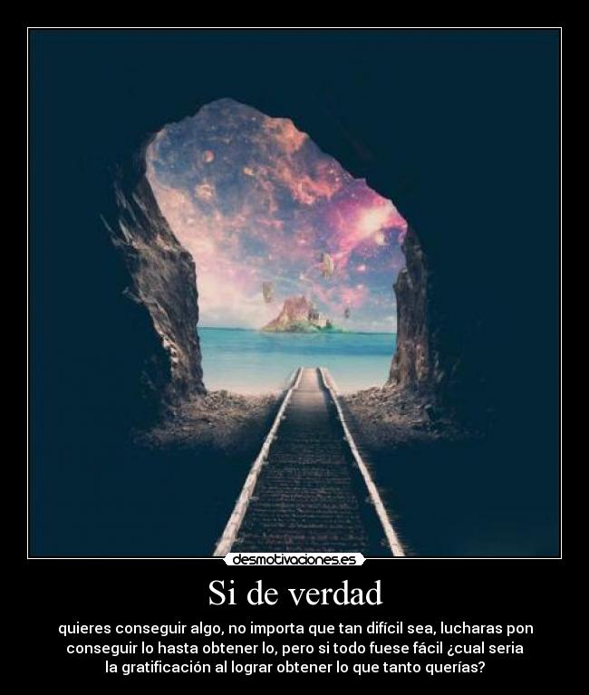 Si de verdad - quieres conseguir algo, no importa que tan difícil sea, lucharas pon
conseguir lo hasta obtener lo, pero si todo fuese fácil ¿cual seria
la gratificación al lograr obtener lo que tanto querías?