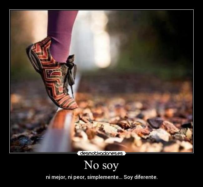 No soy - ni mejor, ni peor, simplemente... Soy diferente.