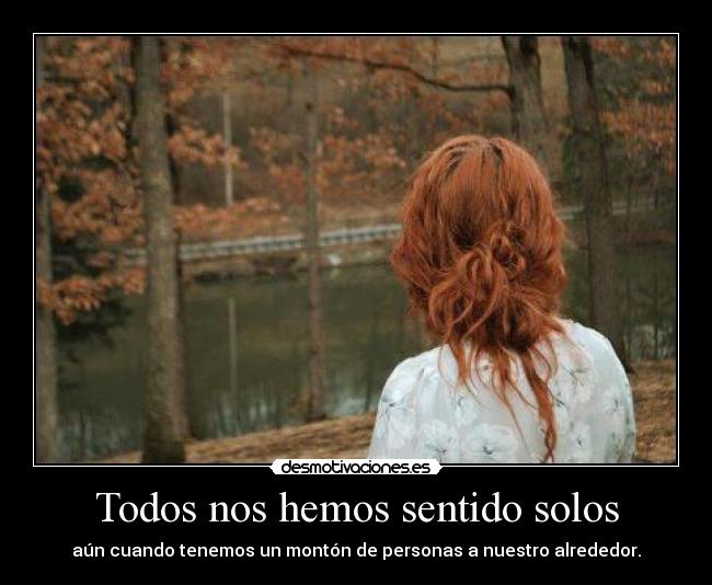 Todos nos hemos sentido solos - aún cuando tenemos un montón de personas a nuestro alrededor.