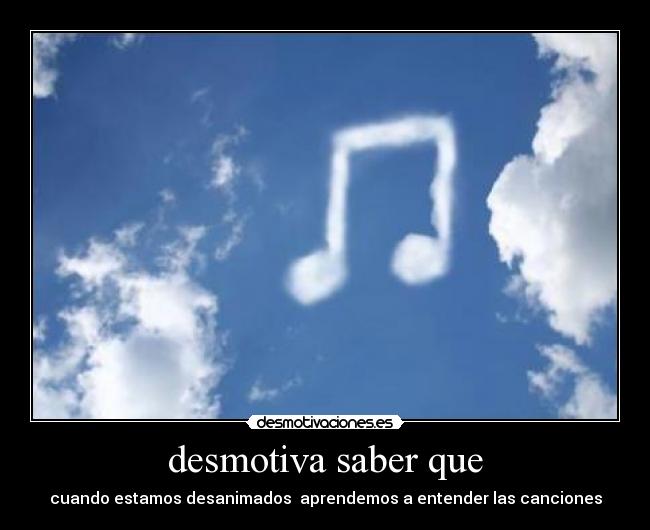desmotiva saber que - cuando estamos desanimados  aprendemos a entender las canciones