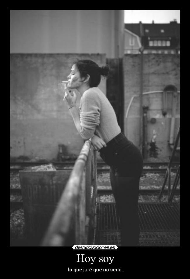 Hoy soy - lo que juré que no sería.