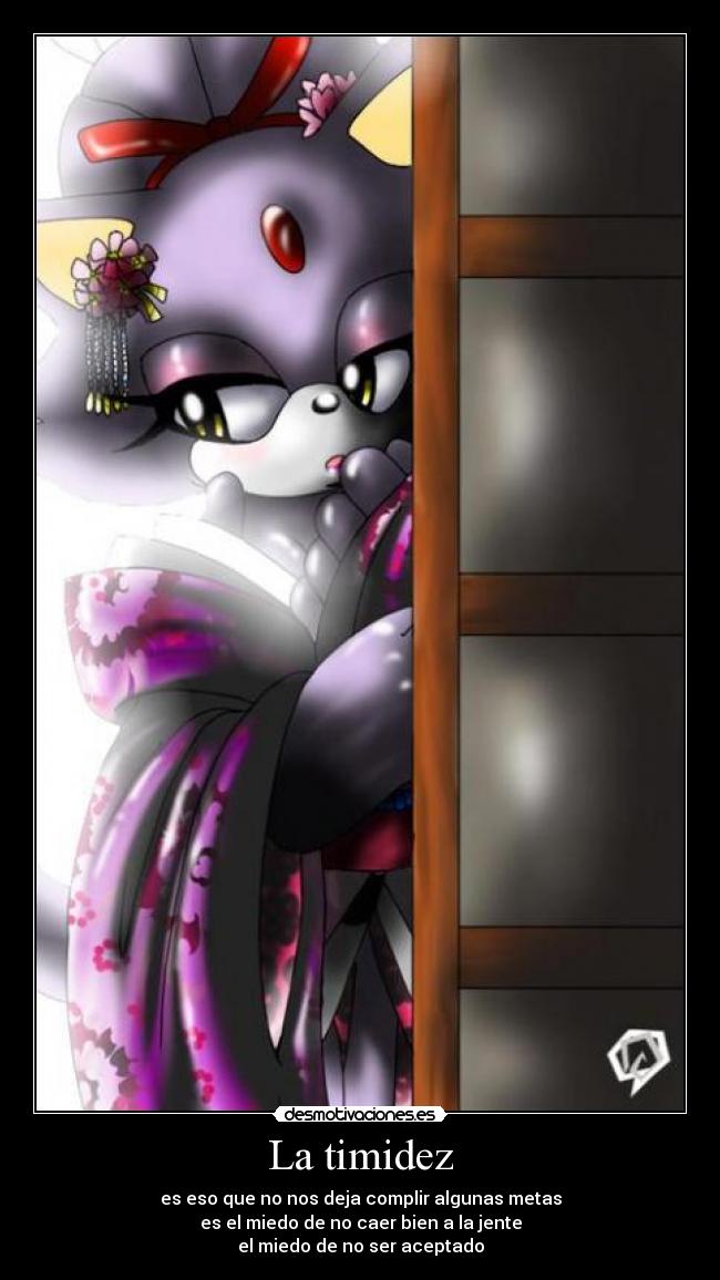 La timidez - es eso que no nos deja complir algunas metas
es el miedo de no caer bien a la jente
el miedo de no ser aceptado
