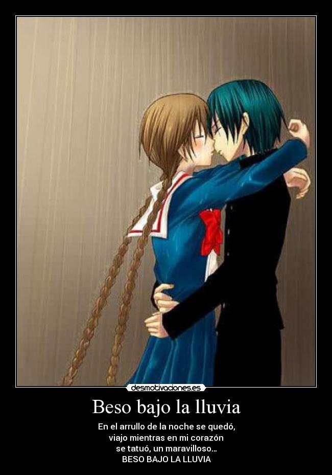 Beso bajo la lluvia - En el arrullo de la noche se quedó,
viajo mientras en mi corazón
se tatuó, un maravilloso…
BESO BAJO LA LLUVIA