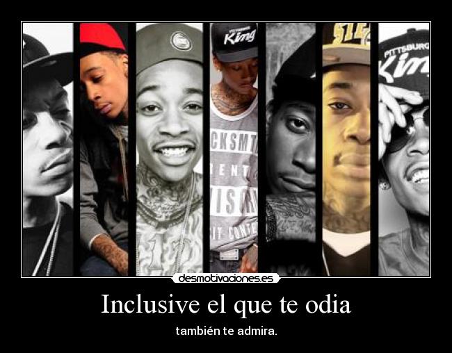 Inclusive el que te odia - también te admira.