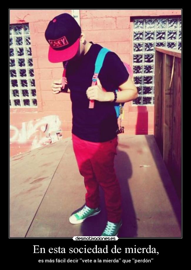 En esta sociedad de mierda, - es más fácil decir vete a la mierda que perdón