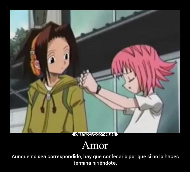 Amor - Aunque no sea correspondido, hay que confesarlo por que si no lo haces
termina hiriéndote.