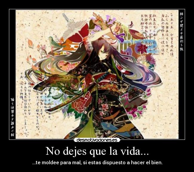 No dejes que la vida... - ...te moldee para mal, si estas dispuesto a hacer el bien.