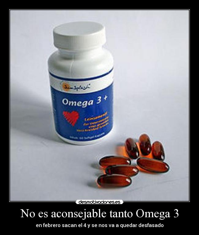 No es aconsejable tanto Omega 3 - en febrero sacan el 4 y se nos va a quedar desfasado