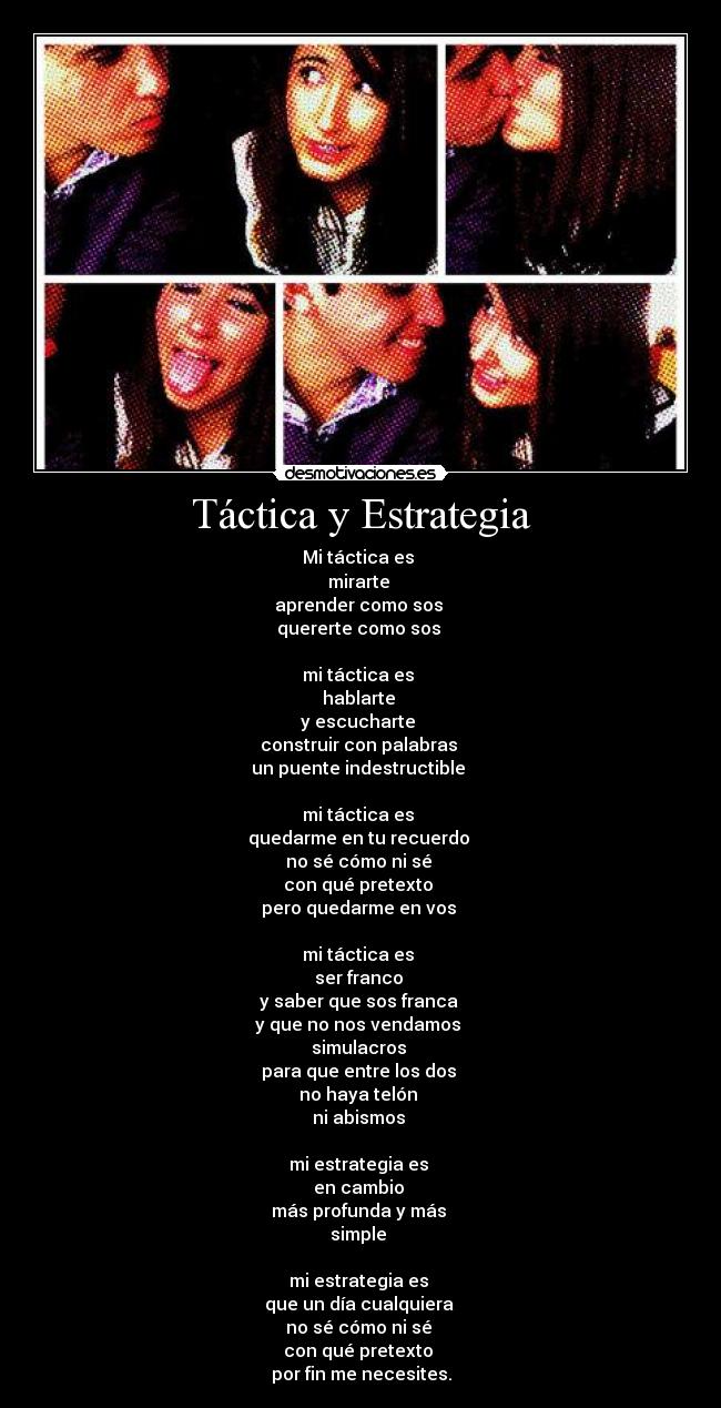 Táctica y Estrategia - Mi táctica es
mirarte
aprender como sos
quererte como sos
mi táctica es
hablarte
y escucharte
construir con palabras
un puente indestructible
mi táctica es
quedarme en tu recuerdo
no sé cómo ni sé
con qué pretexto
pero quedarme en vos
mi táctica es
ser franco
y saber que sos franca
y que no nos vendamos
simulacros
para que entre los dos
no haya telón
ni abismos
mi estrategia es
en cambio
más profunda y más
simple
mi estrategia es
que un día cualquiera
no sé cómo ni sé
con qué pretexto
por fin me necesites.