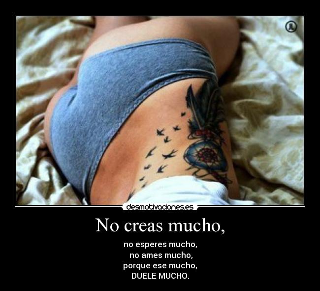 No creas mucho, -
