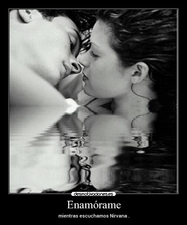 Enamórame - mientras escuchamos Nirvana .