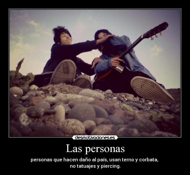 Las personas - personas que hacen daño al país, usan terno y corbata,
no tatuajes y piercing.