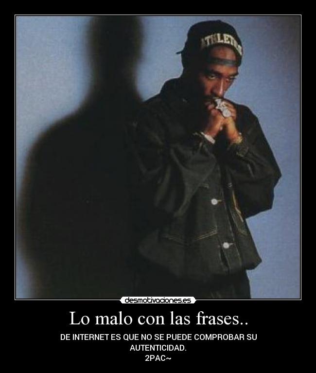 Lo malo con las frases.. - DE INTERNET ES QUE NO SE PUEDE COMPROBAR SU
AUTENTICIDAD.
2PAC~