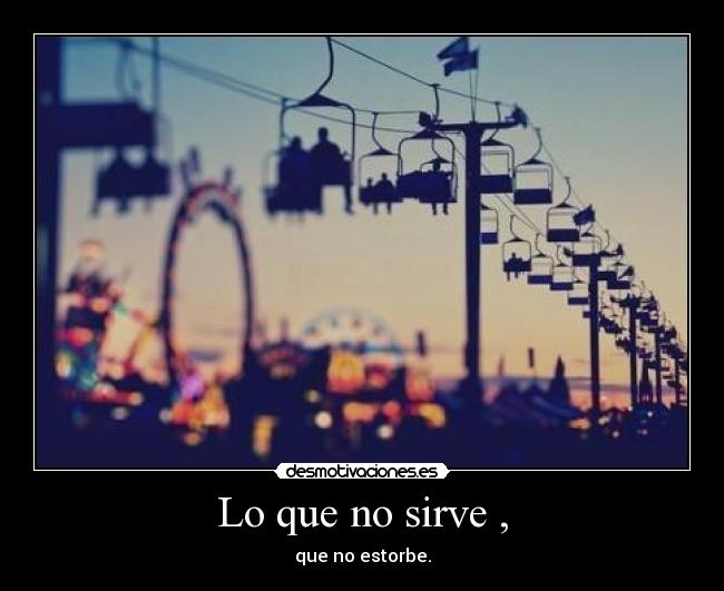 Lo que no sirve , - que no estorbe.