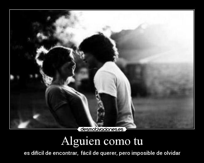 Alguien como tu - es difícil de encontrar,  fácil de querer, pero imposible de olvidar