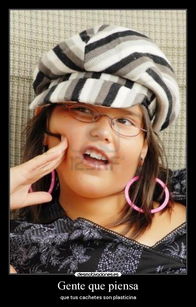 Gente que piensa - que tus cachetes son plasticina