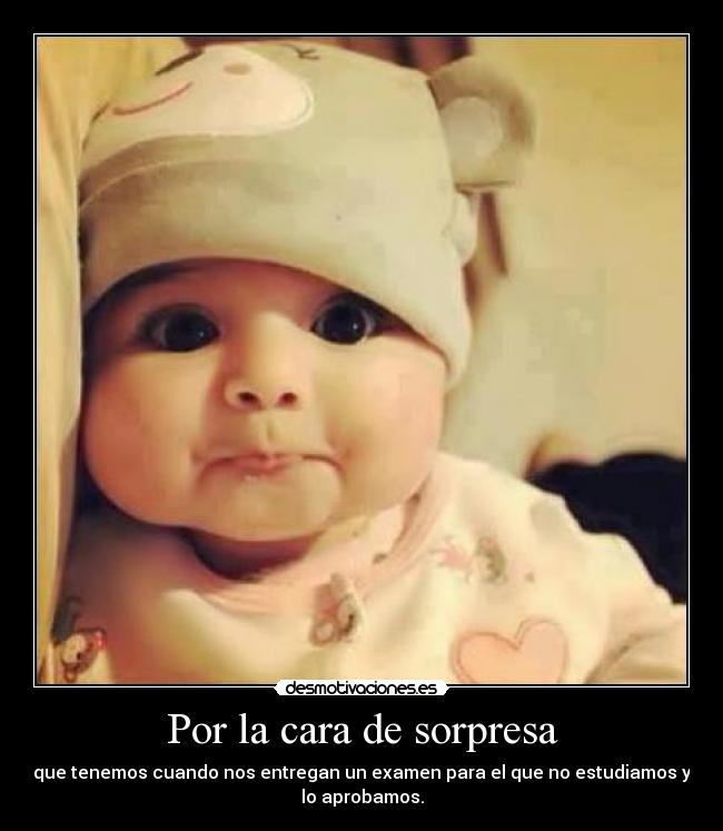 Por la cara de sorpresa - que tenemos cuando nos entregan un examen para el que no estudiamos y
lo aprobamos.