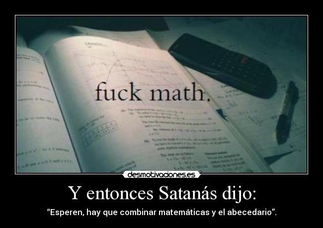 Y entonces Satanás dijo: - “Esperen, hay que combinar matemáticas y el abecedario”.