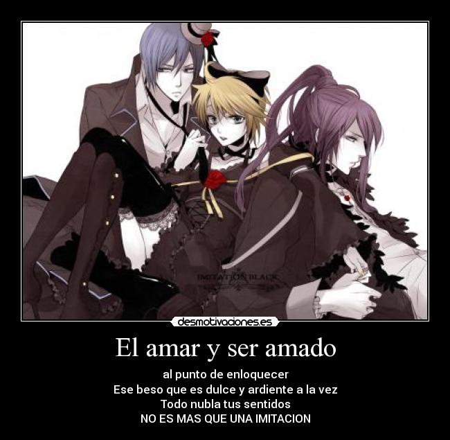 El amar y ser amado - al punto de enloquecer
Ese beso que es dulce y ardiente a la vez
Todo nubla tus sentidos
NO ES MAS QUE UNA IMITACION
