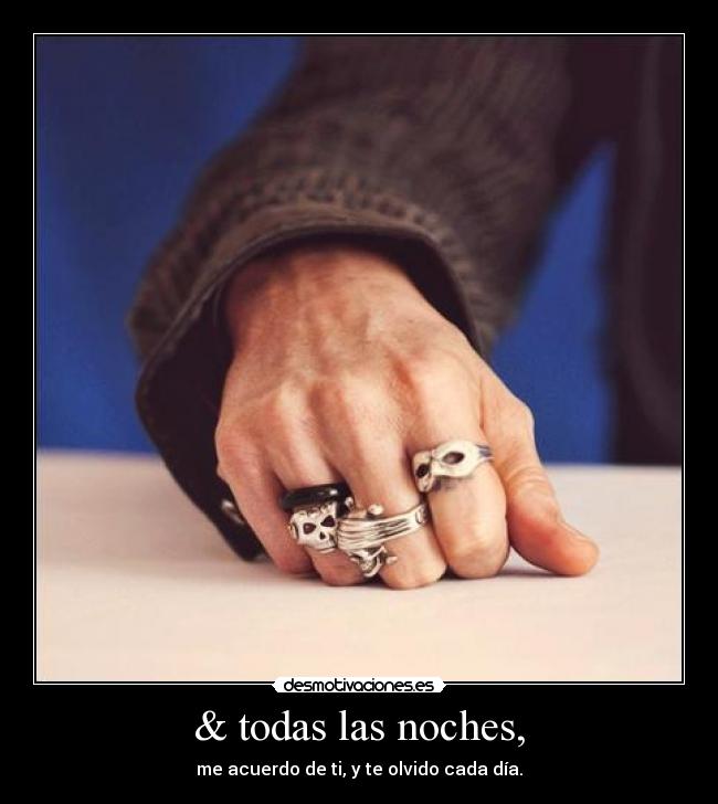 & todas las noches, - me acuerdo de ti, y te olvido cada día.
