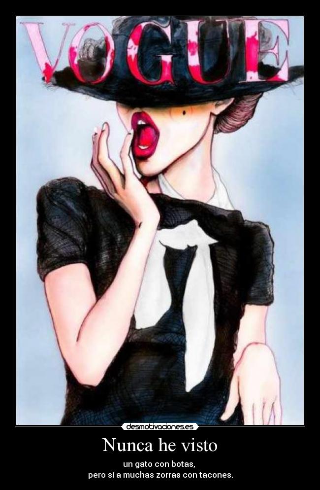 Nunca he visto - un gato con botas, 
pero sí a muchas zorras con tacones.