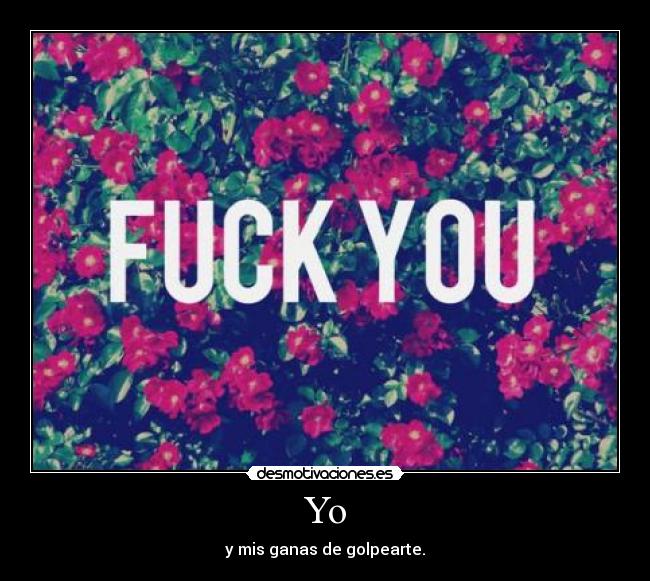 Yo - y mis ganas de golpearte.