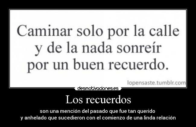 Los recuerdos - son una mención del pasado que fue tan querido
y anhelado que sucedieron con el comienzo de una linda relación