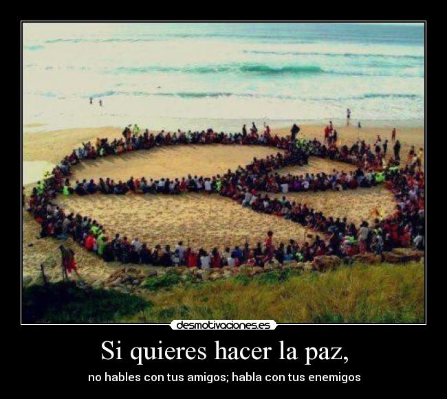Si quieres hacer la paz, - no hables con tus amigos; habla con tus enemigos