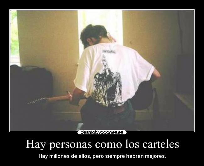 Hay personas como los carteles - Hay millones de ellos, pero siempre habran mejores.