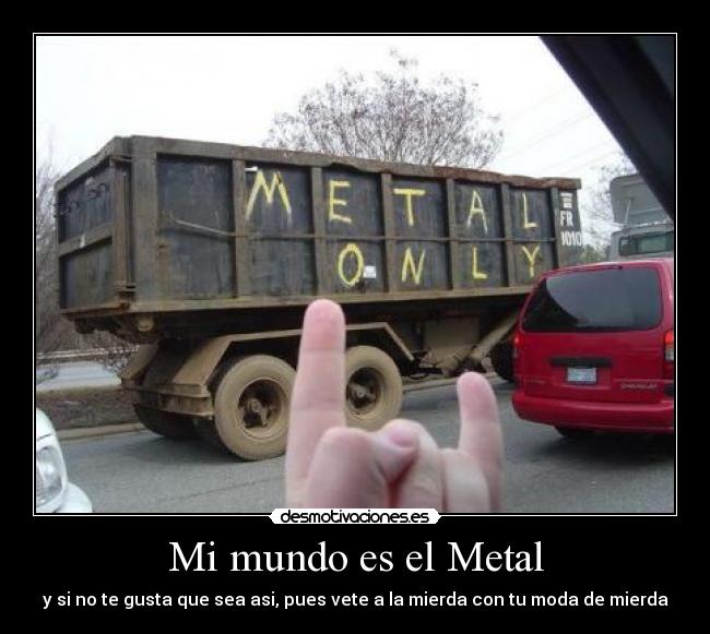 Mi mundo es el Metal - y si no te gusta que sea asi, pues vete a la mierda con tu moda de mierda