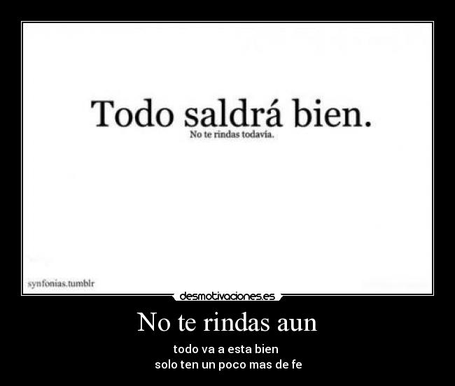 No te rindas aun - todo va a esta bien
solo ten un poco mas de fe