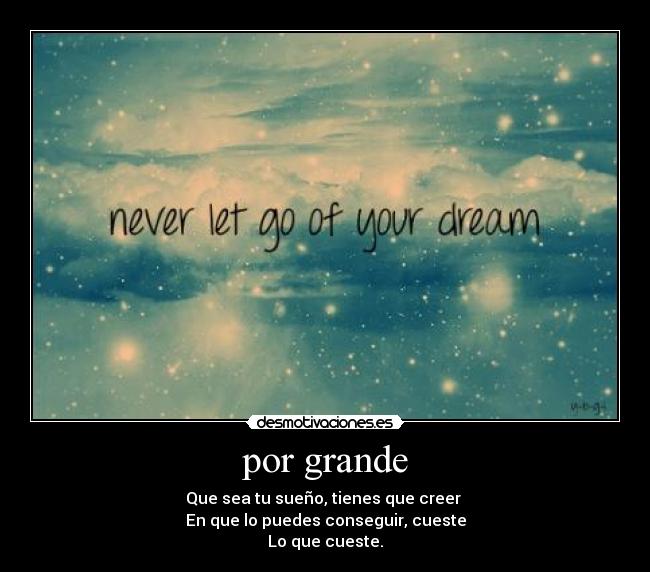 por grande - Que sea tu sueño, tienes que creer
En que lo puedes conseguir, cueste
Lo que cueste.