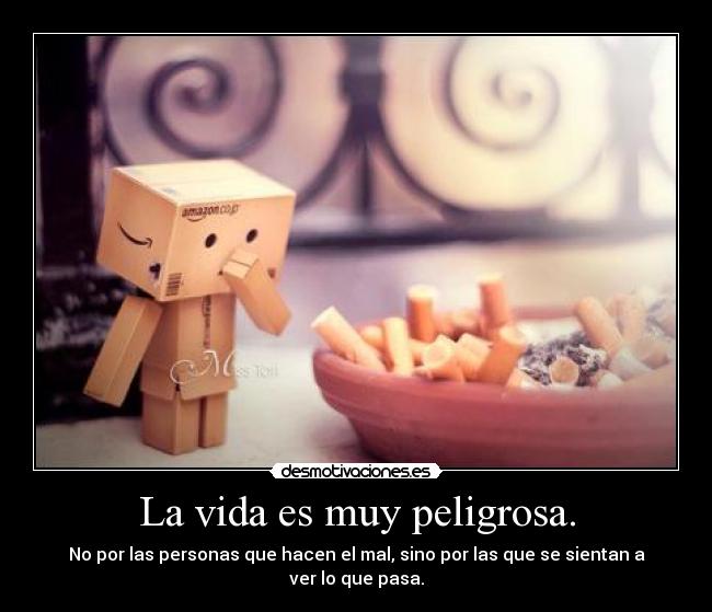 La vida es muy peligrosa. - 