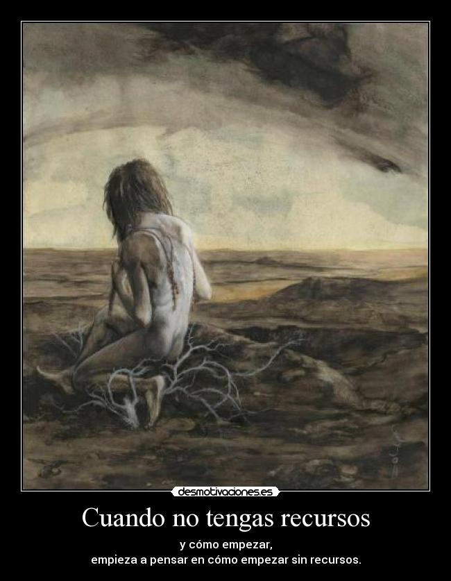 Cuando no tengas recursos - y cómo empezar,
empieza a pensar en cómo empezar sin recursos.