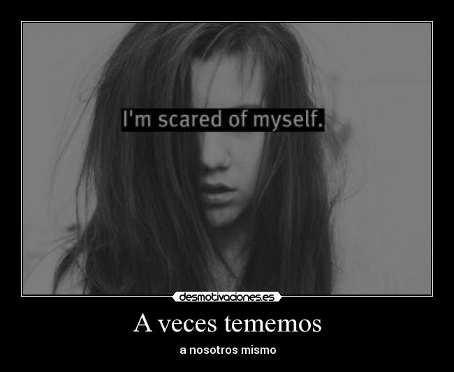 A veces tememos - a nosotros mismo