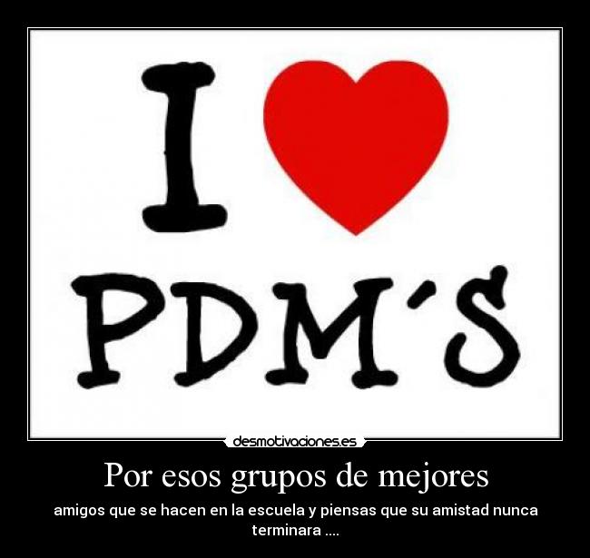 Por esos grupos de mejores - amigos que se hacen en la escuela y piensas que su amistad nunca terminara ....