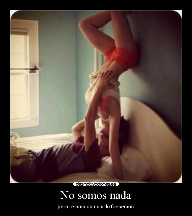 No somos nada - pero te amo como si lo fuésemos.