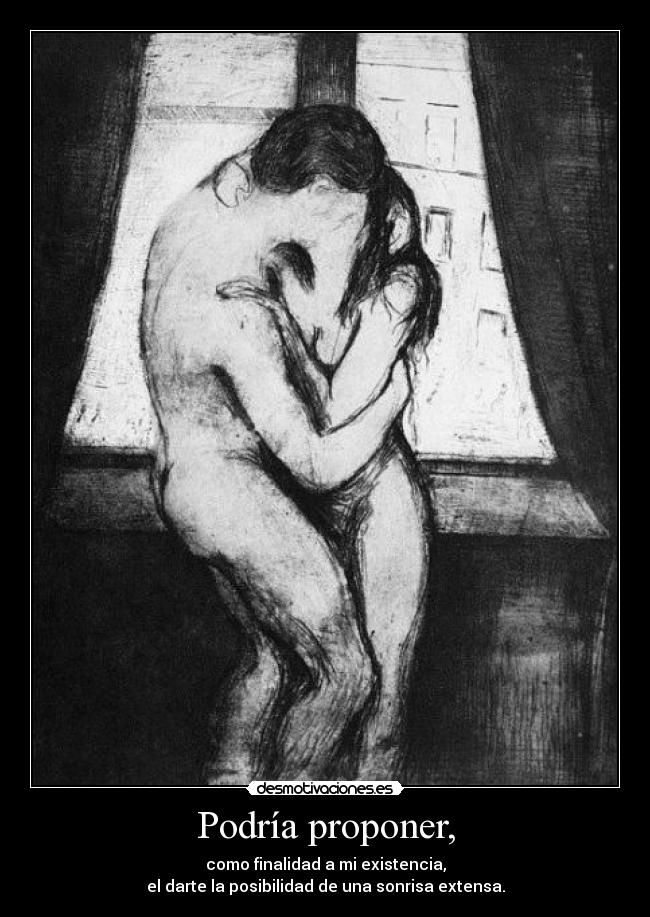 Podría proponer, - como finalidad a mi existencia,
el darte la posibilidad de una sonrisa extensa.