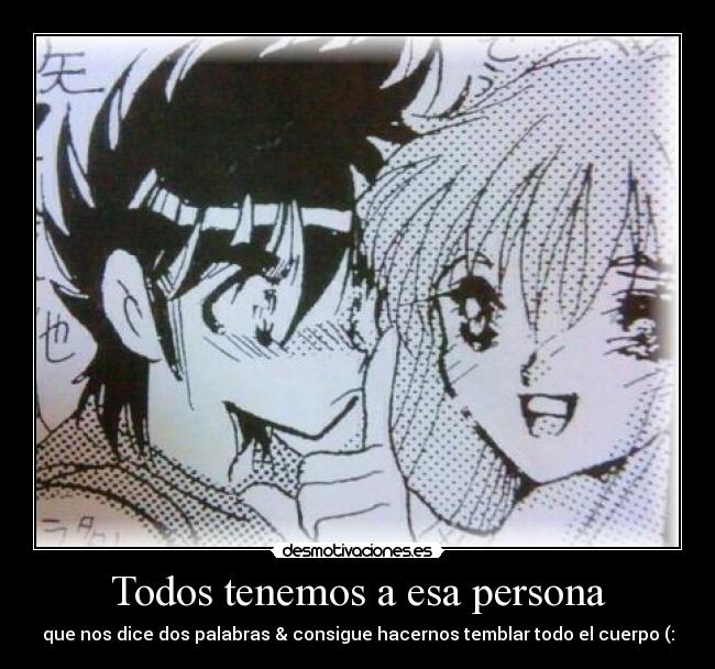 Todos tenemos a esa persona - que nos dice dos palabras & consigue hacernos temblar todo el cuerpo (: