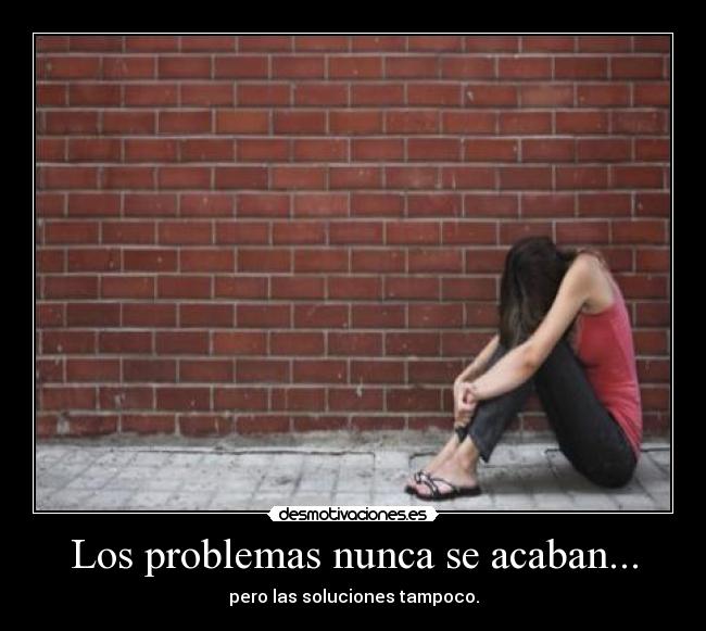 Los problemas nunca se acaban... - pero las soluciones tampoco.