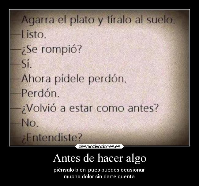 Antes de hacer algo - piénsalo bien pues puedes ocasionar
mucho dolor sin darte cuenta.