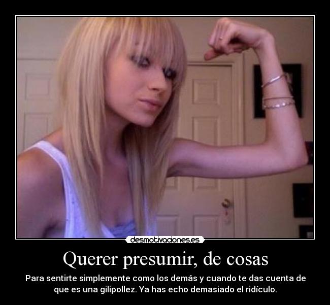 Querer presumir, de cosas -
