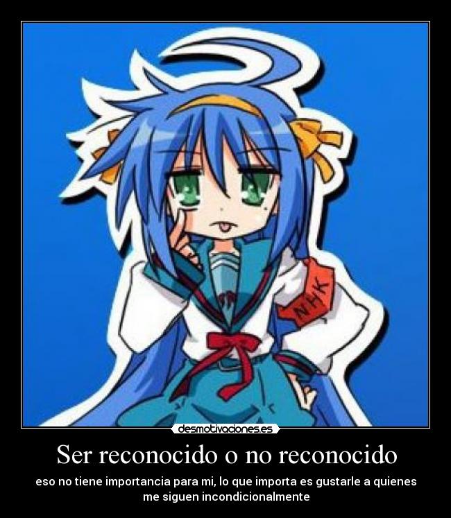 Ser reconocido o no reconocido - eso no tiene importancia para mi, lo que importa es gustarle a quienes
me siguen incondicionalmente